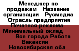 Менеджер по продажам › Название организации ­ Русмедиа › Отрасль предприятия ­ Печатная реклама › Минимальный оклад ­ 30 000 - Все города Работа » Вакансии   . Новосибирская обл.,Новосибирск г.